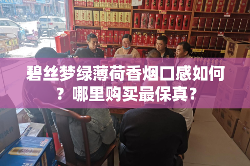 碧丝梦绿薄荷香烟口感如何？哪里购买最保真？
